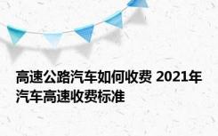 高速公路汽车如何收费 2021年汽车高速收费标准