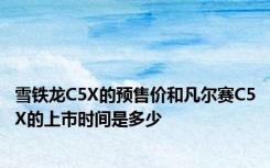 雪铁龙C5X的预售价和凡尔赛C5X的上市时间是多少