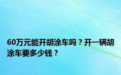 60万元能开胡涂车吗？开一辆胡涂车要多少钱？