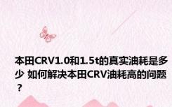 本田CRV1.0和1.5t的真实油耗是多少 如何解决本田CRV油耗高的问题？