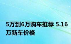 5万到6万购车推荐 5.16万新车价格