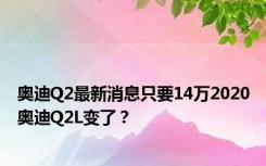 奥迪Q2最新消息只要14万2020奥迪Q2L变了？