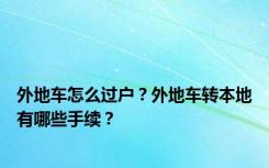 外地车怎么过户？外地车转本地有哪些手续？