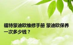 福特蒙迪欧维修手册 蒙迪欧保养一次多少钱？