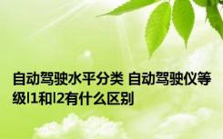 自动驾驶水平分类 自动驾驶仪等级l1和l2有什么区别