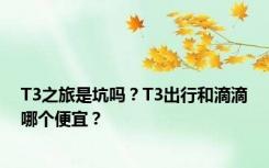 T3之旅是坑吗？T3出行和滴滴哪个便宜？