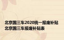 北京国三车2020统一报废补贴 北京国三车报废补贴表