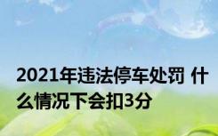 2021年违法停车处罚 什么情况下会扣3分