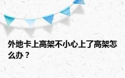 外地卡上高架不小心上了高架怎么办？