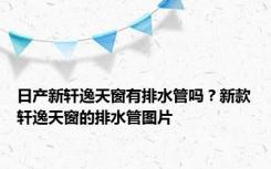 日产新轩逸天窗有排水管吗？新款轩逸天窗的排水管图片