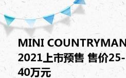 MINI COUNTRYMAN2021上市预售 售价25-40万元