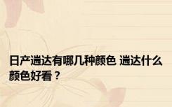 日产遄达有哪几种颜色 遄达什么颜色好看？