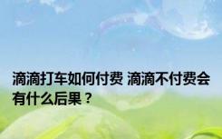 滴滴打车如何付费 滴滴不付费会有什么后果？