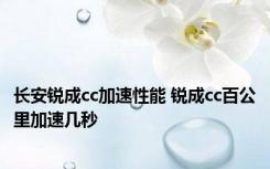 长安锐成cc加速性能 锐成cc百公里加速几秒