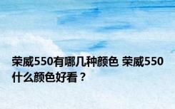 荣威550有哪几种颜色 荣威550什么颜色好看？