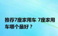 推荐7座家用车 7座家用车哪个最好？