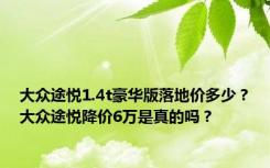 大众途悦1.4t豪华版落地价多少？大众途悦降价6万是真的吗？