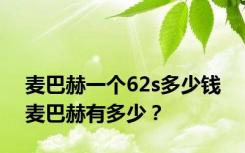 麦巴赫一个62s多少钱 麦巴赫有多少？