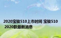 2020宝骏510上市时间 宝骏510 2020款最新消息