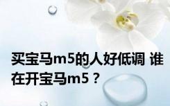 买宝马m5的人好低调 谁在开宝马m5？