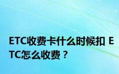 ETC收费卡什么时候扣 ETC怎么收费？