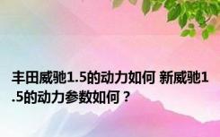 丰田威驰1.5的动力如何 新威驰1.5的动力参数如何？