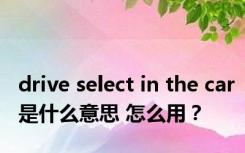 drive select in the car是什么意思 怎么用？