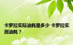 卡罗拉实际油耗是多少 卡罗拉实测油耗？