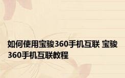 如何使用宝骏360手机互联 宝骏360手机互联教程