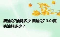 奥迪Q7油耗多少 奥迪Q7 3.0t真实油耗多少？