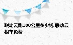 联动云跑100公里多少钱 联动云租车免费