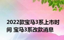 2022款宝马3系上市时间 宝马3系改款消息