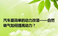 汽车最简单的动力改装——自然吸气如何提高动力？