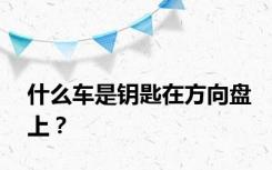 什么车是钥匙在方向盘上？