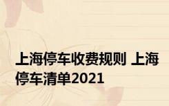 上海停车收费规则 上海停车清单2021