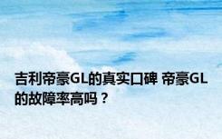 吉利帝豪GL的真实口碑 帝豪GL的故障率高吗？