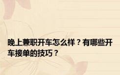 晚上兼职开车怎么样？有哪些开车接单的技巧？