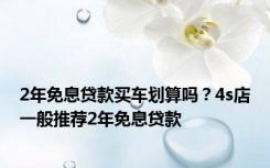 2年免息贷款买车划算吗？4s店一般推荐2年免息贷款