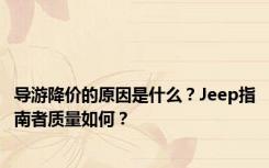 导游降价的原因是什么？Jeep指南者质量如何？