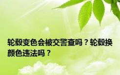 轮毂变色会被交警查吗？轮毂换颜色违法吗？