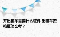 开出租车需要什么证件 出租车资格证怎么考？