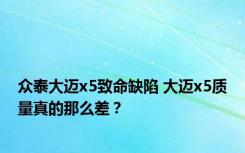 众泰大迈x5致命缺陷 大迈x5质量真的那么差？