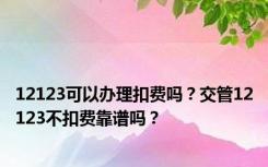 12123可以办理扣费吗？交管12123不扣费靠谱吗？