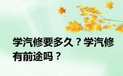 学汽修要多久？学汽修有前途吗？