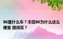 86是什么车？丰田86为什么这么便宜 值得买？