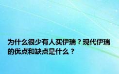 为什么很少有人买伊瑞？现代伊瑞的优点和缺点是什么？