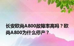 长安欧尚A800故障率高吗？欧尚A800为什么停产？