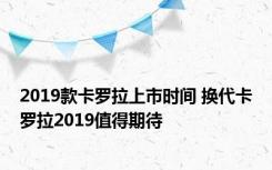 2019款卡罗拉上市时间 换代卡罗拉2019值得期待