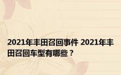 2021年丰田召回事件 2021年丰田召回车型有哪些？