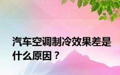 汽车空调制冷效果差是什么原因？